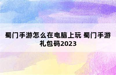 蜀门手游怎么在电脑上玩 蜀门手游礼包码2023